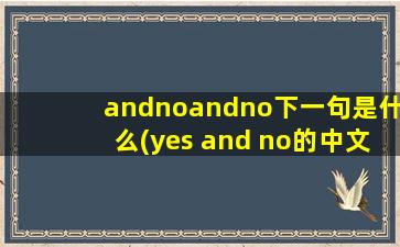 andnoandno下一句是什么(yes and no的中文意思)